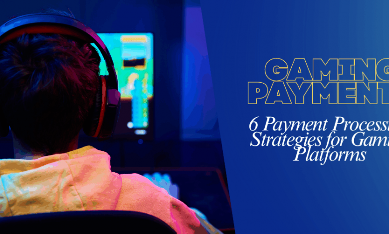 6-payment-processing-strategies-for-gaming-platforms